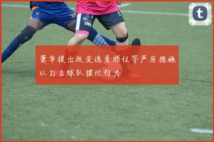 萧华提出改变选秀顺位等严厉措施以打击球队摆烂行为