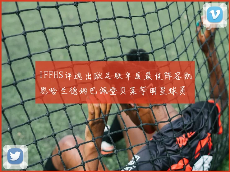 IFFHS评选出欧足联年度最佳阵容凯恩哈兰德姆巴佩登贝莱等明星球员入选