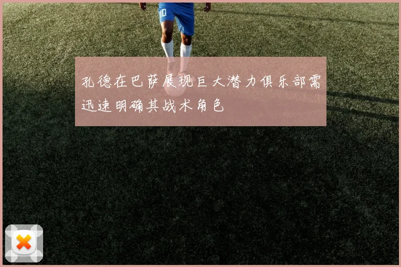 孔德在巴萨展现巨大潜力俱乐部需迅速明确其战术角色