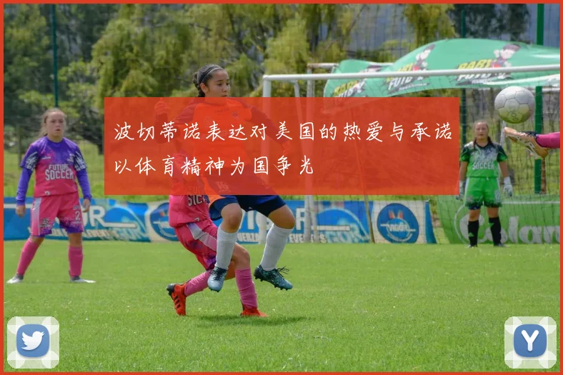 波切蒂诺表达对美国的热爱与承诺以体育精神为国争光