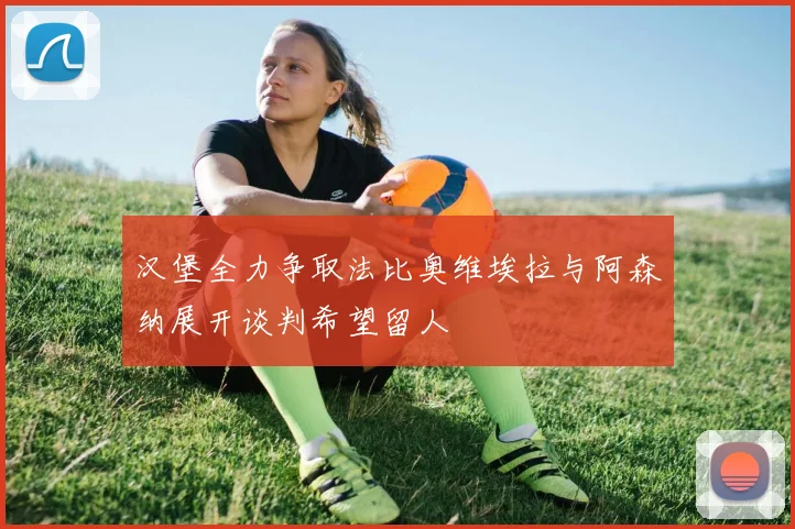 汉堡全力争取法比奥维埃拉与阿森纳展开谈判希望留人