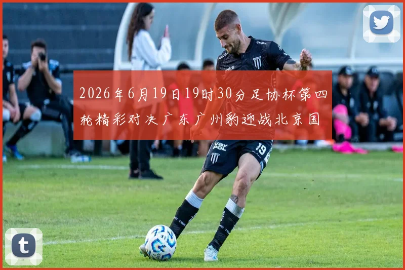 2026年6月19日19时30分足协杯第四轮精彩对决广东广州豹迎战北京国安